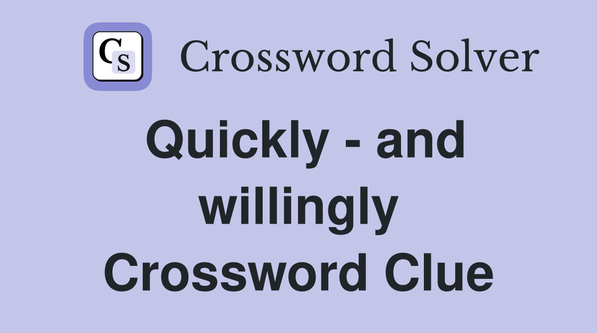 Quickly - and willingly Crossword Clue