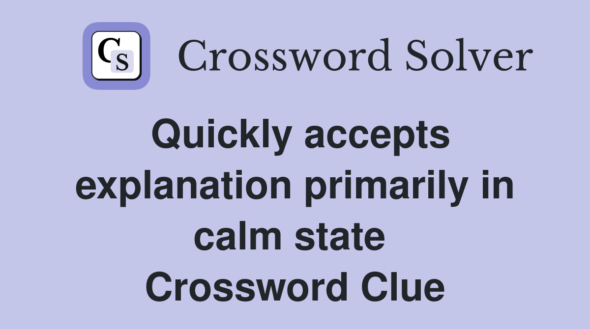 Quickly accepts explanation primarily in calm state  Crossword Clue