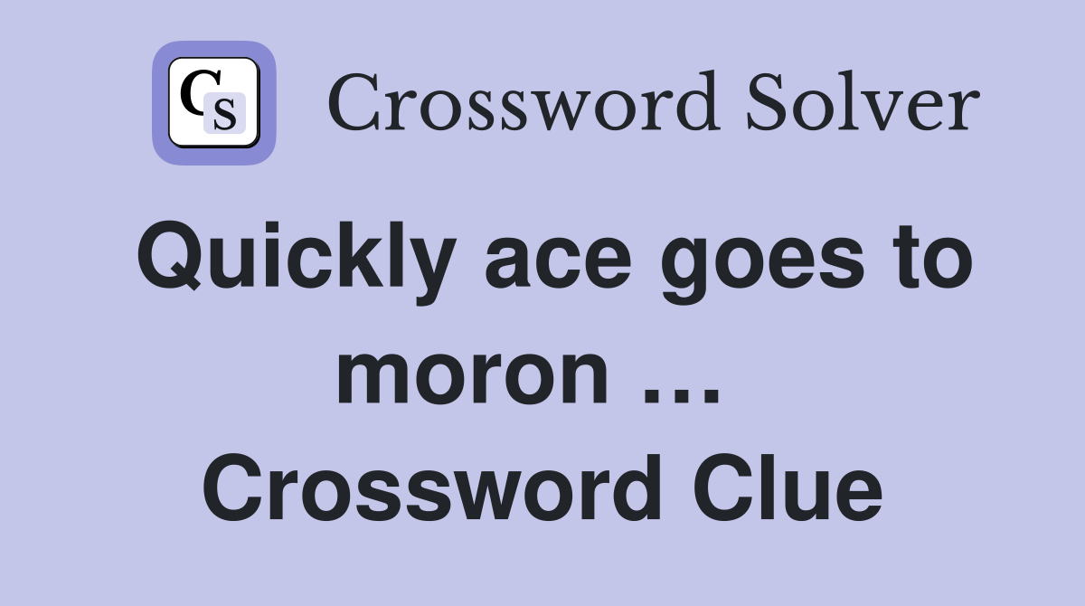 Quickly ace goes to moron …  Crossword Clue