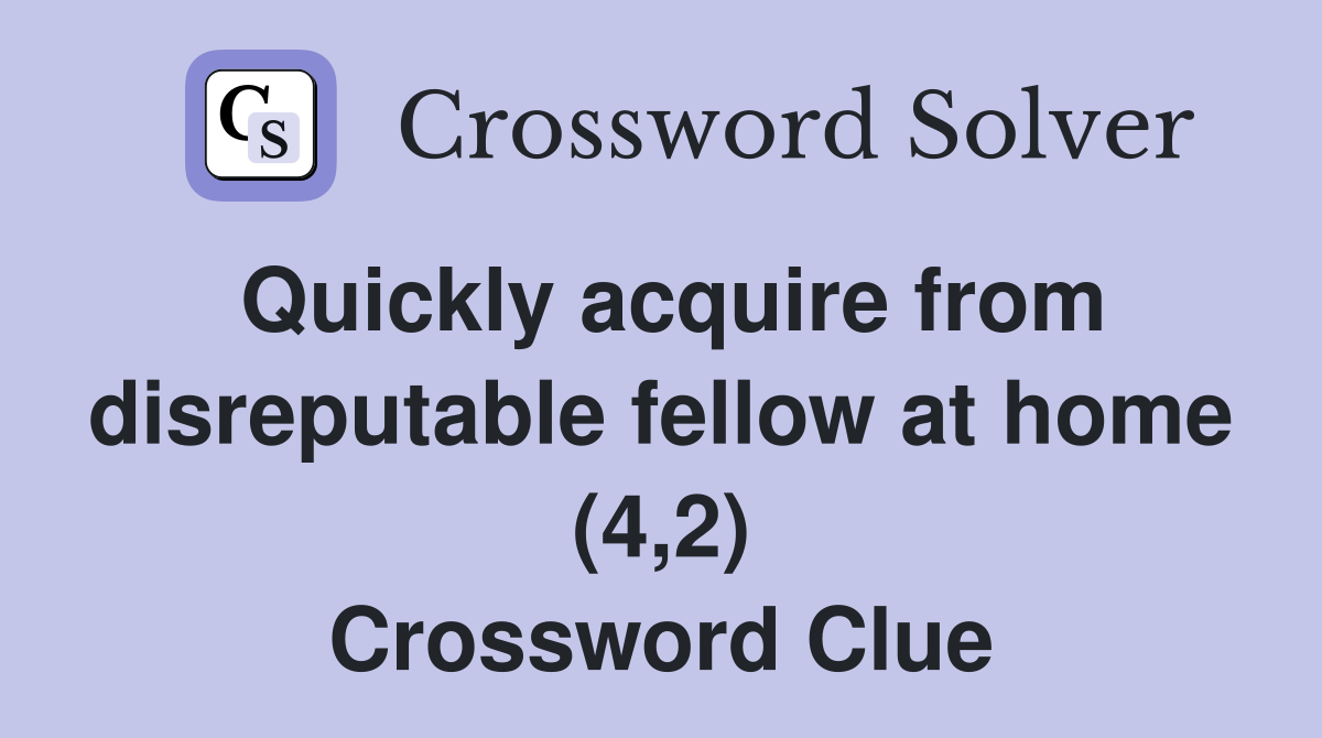 Quickly acquire from disreputable fellow at home (4,2) Crossword Clue