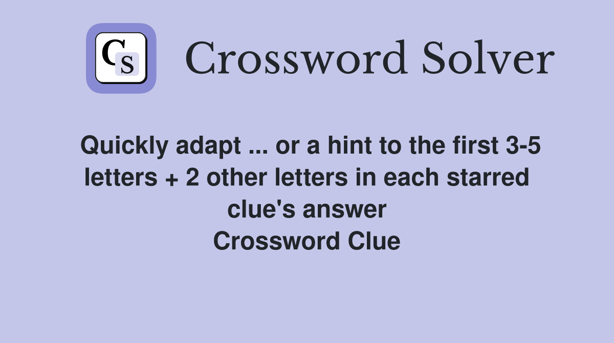 Quickly adapt ... or a hint to the first 3-5 letters + 2 other letters in each starred clue's answer Crossword Clue