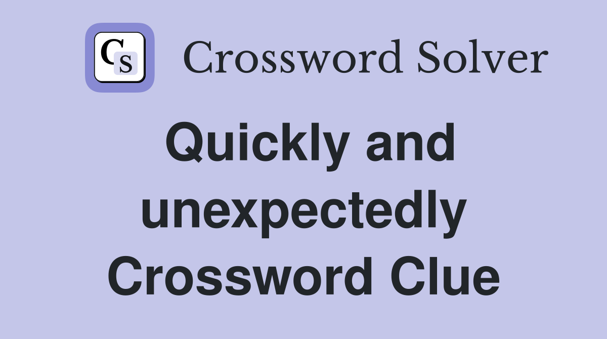 Quickly and unexpectedly Crossword Clue