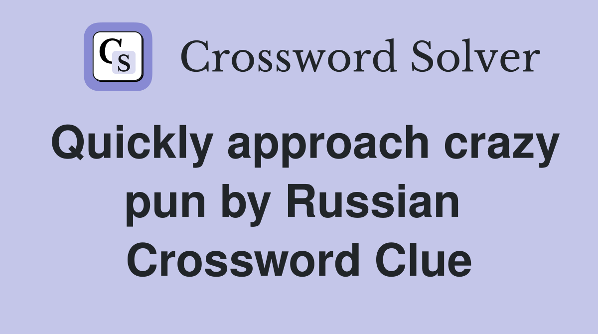 Quickly approach crazy pun by Russian  Crossword Clue