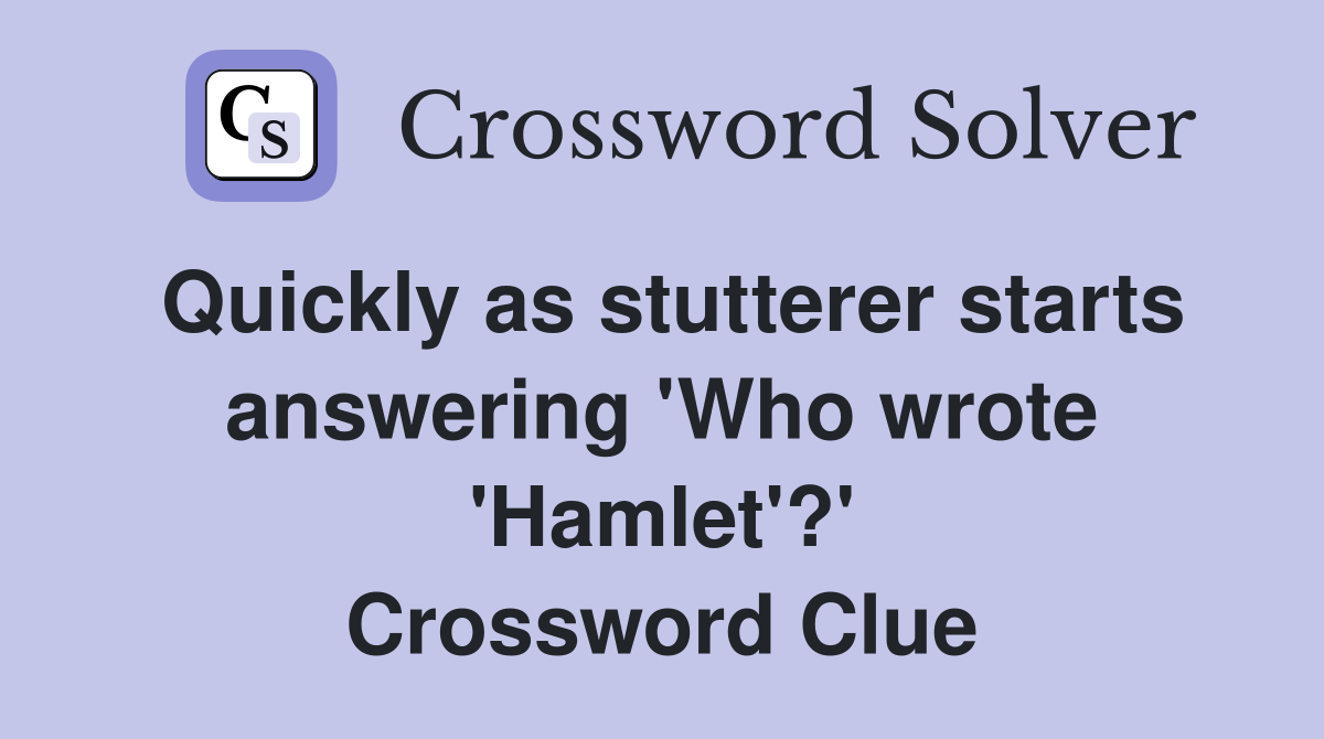 Quickly as stutterer starts answering 'Who wrote 'Hamlet'?' Crossword Clue