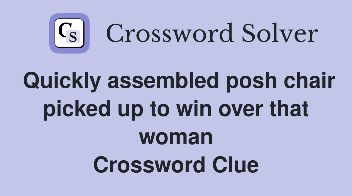 Quickly assembled posh chair picked up to win over that woman Crossword Clue