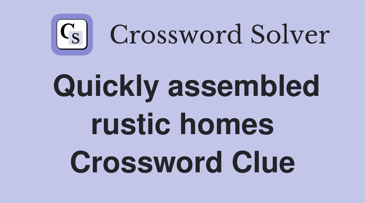 Quickly assembled rustic homes Crossword Clue