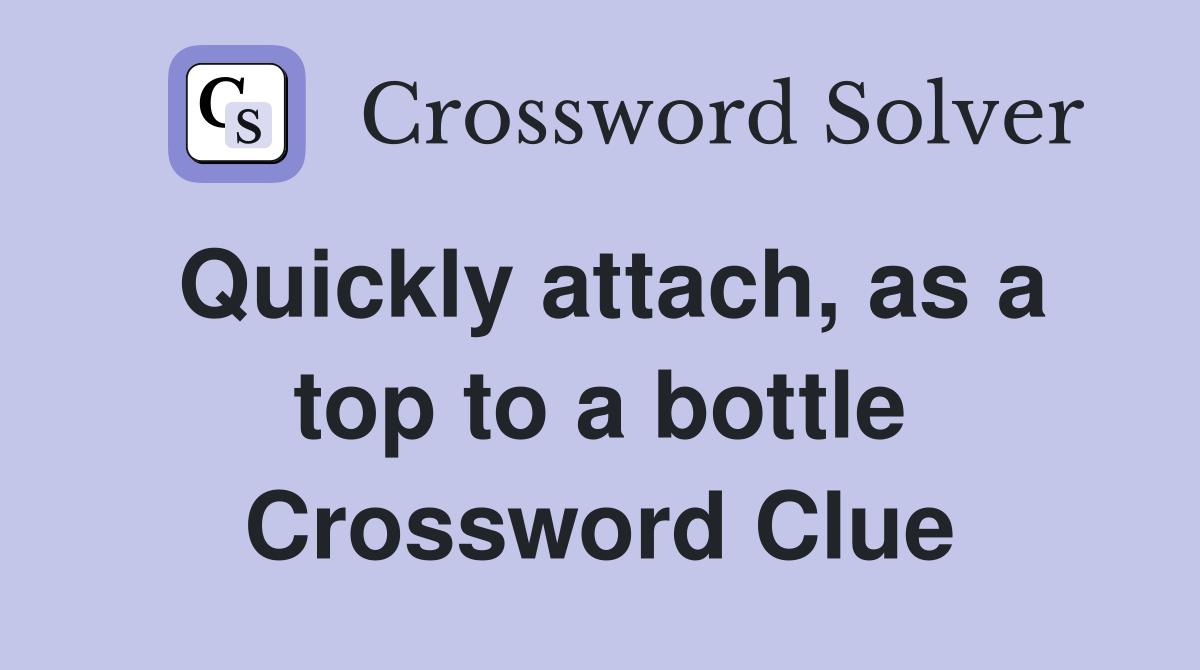Quickly attach, as a top to a bottle Crossword Clue