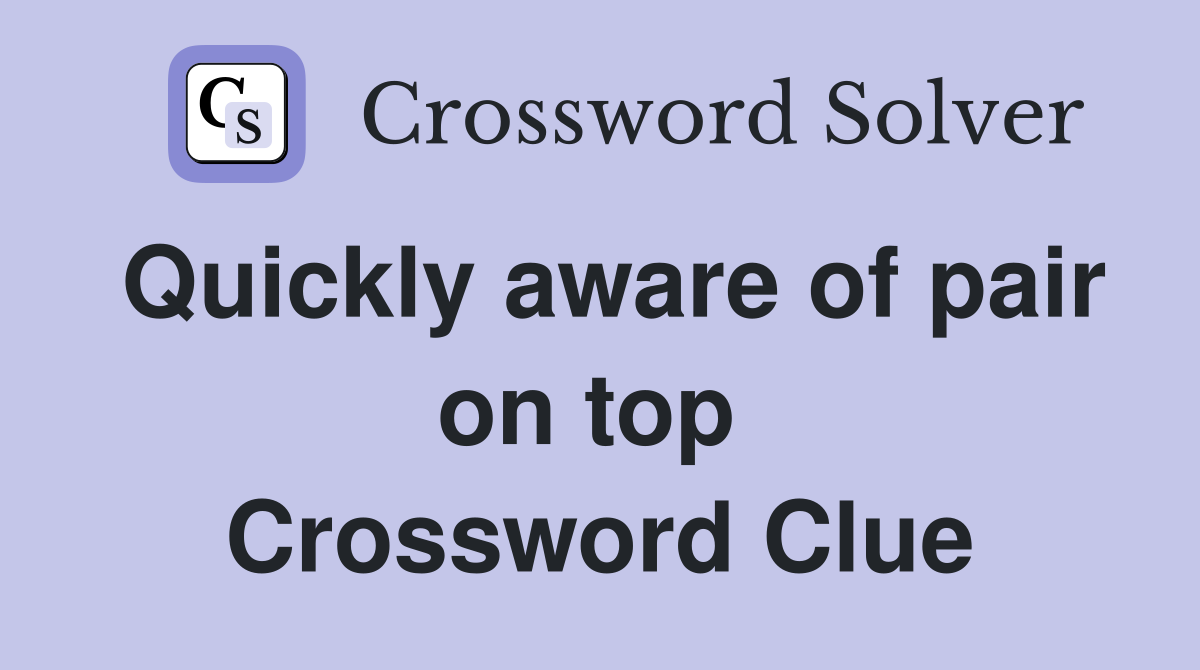 Quickly aware of pair on top  Crossword Clue