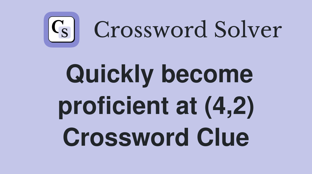 Quickly become proficient at (4,2) Crossword Clue