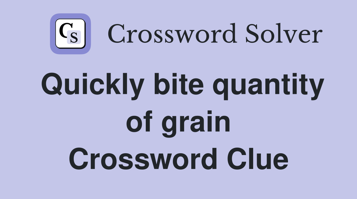 Quickly bite quantity of grain Crossword Clue