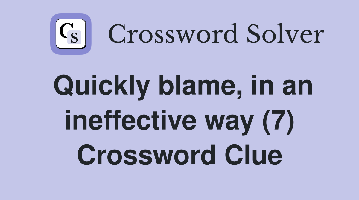 Quickly blame, in an ineffective way (7) Crossword Clue
