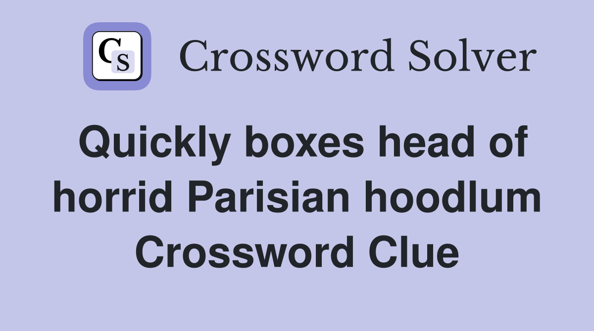 Quickly boxes head of horrid Parisian hoodlum Crossword Clue