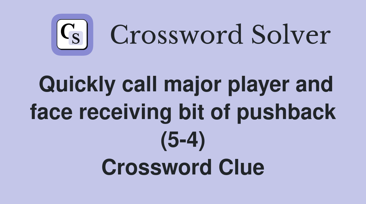 Quickly call major player and face receiving bit of pushback (5-4) Crossword Clue