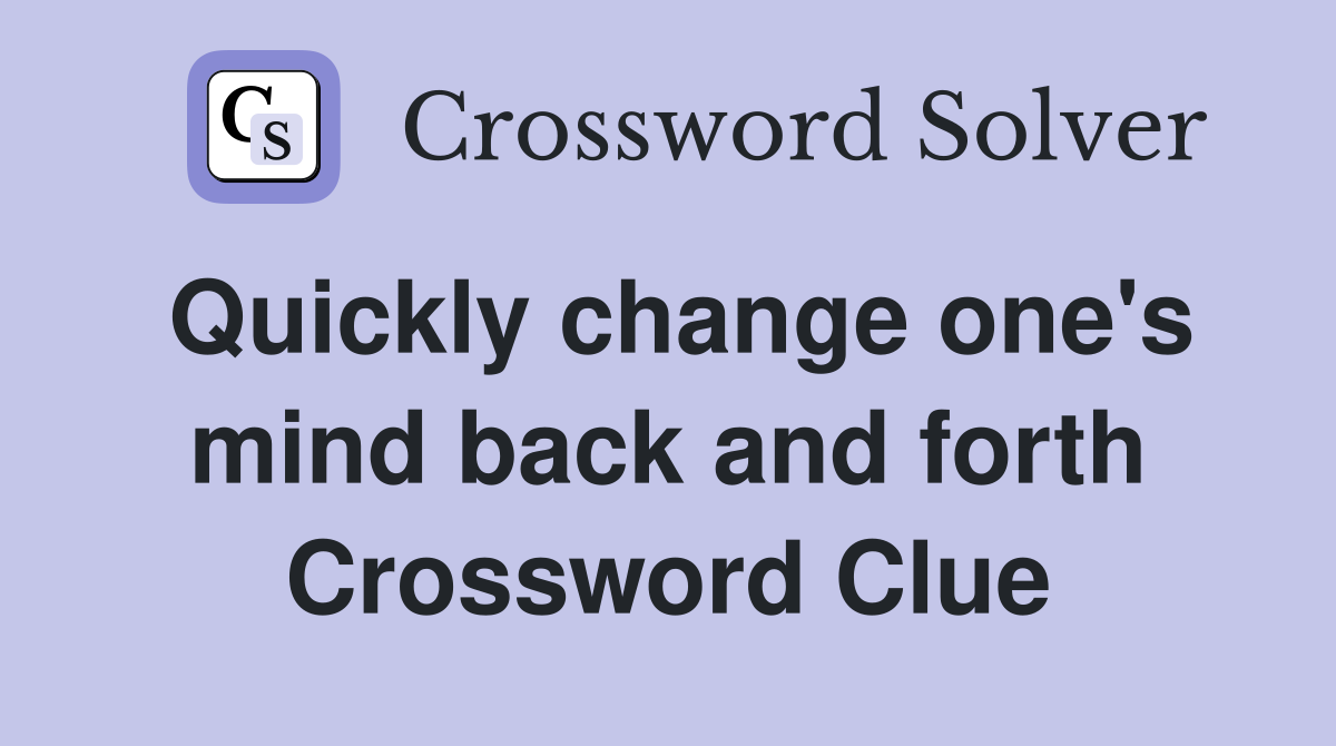 Quickly change one's mind back and forth Crossword Clue