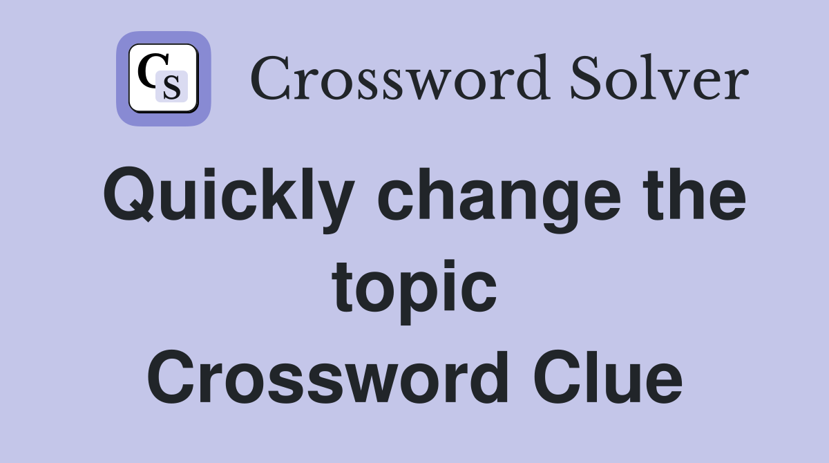 Quickly change the topic Crossword Clue