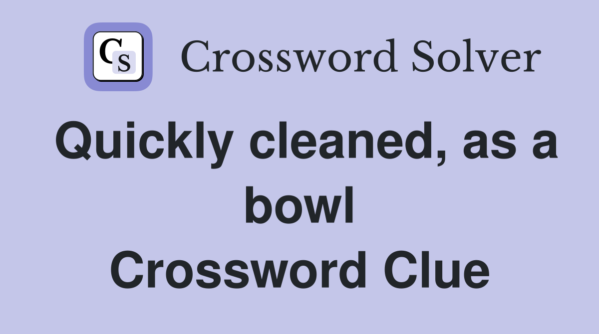 Quickly cleaned, as a bowl Crossword Clue