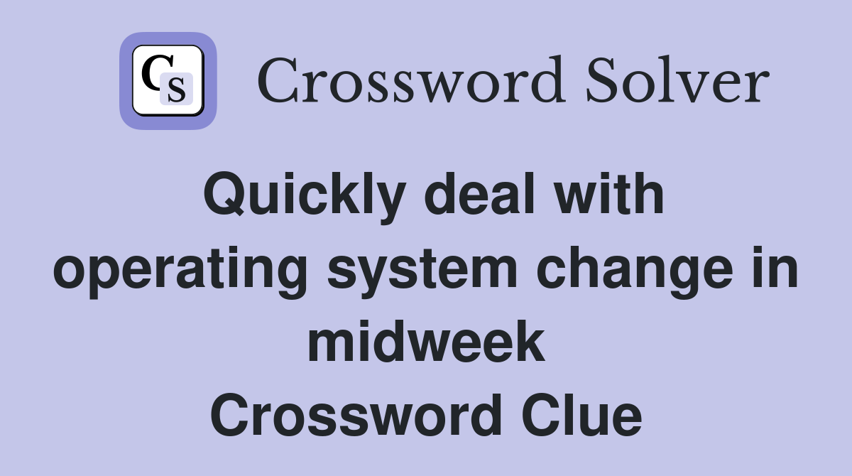 Quickly deal with operating system change in midweek Crossword Clue