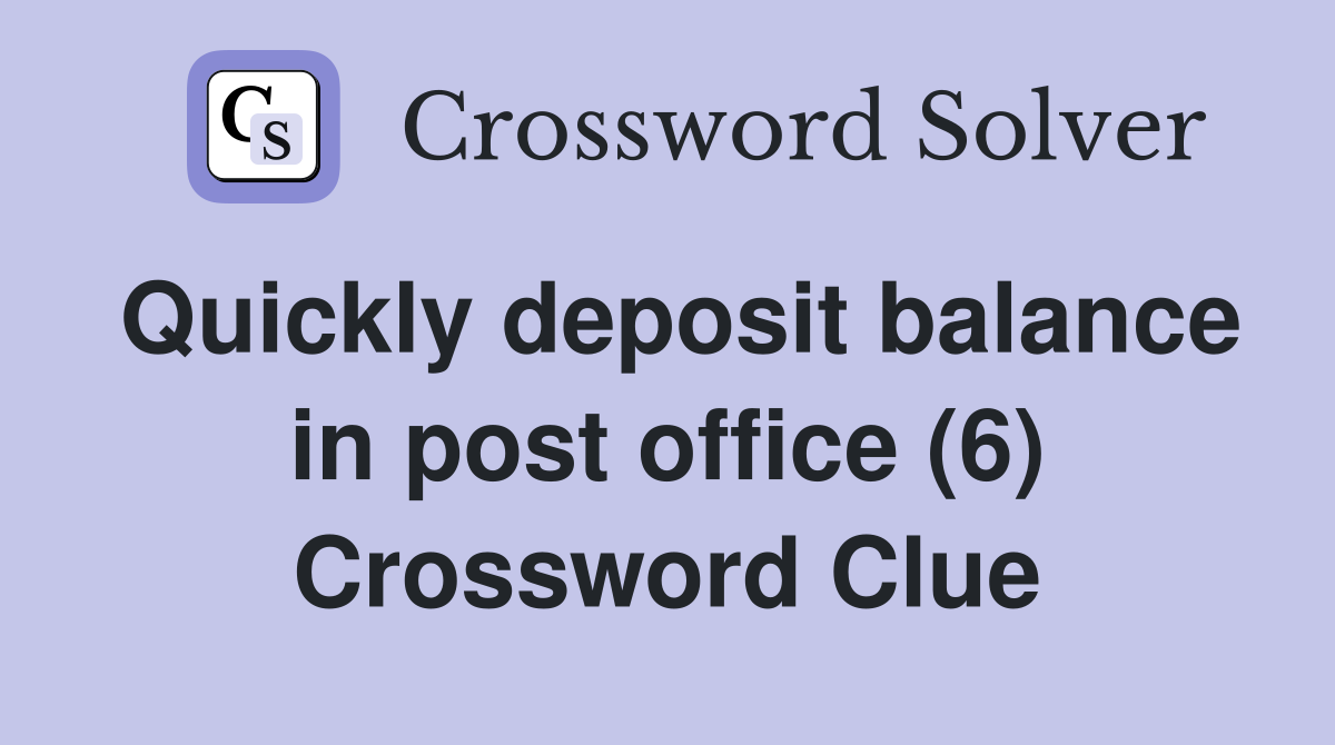 Quickly deposit balance in post office (6) Crossword Clue