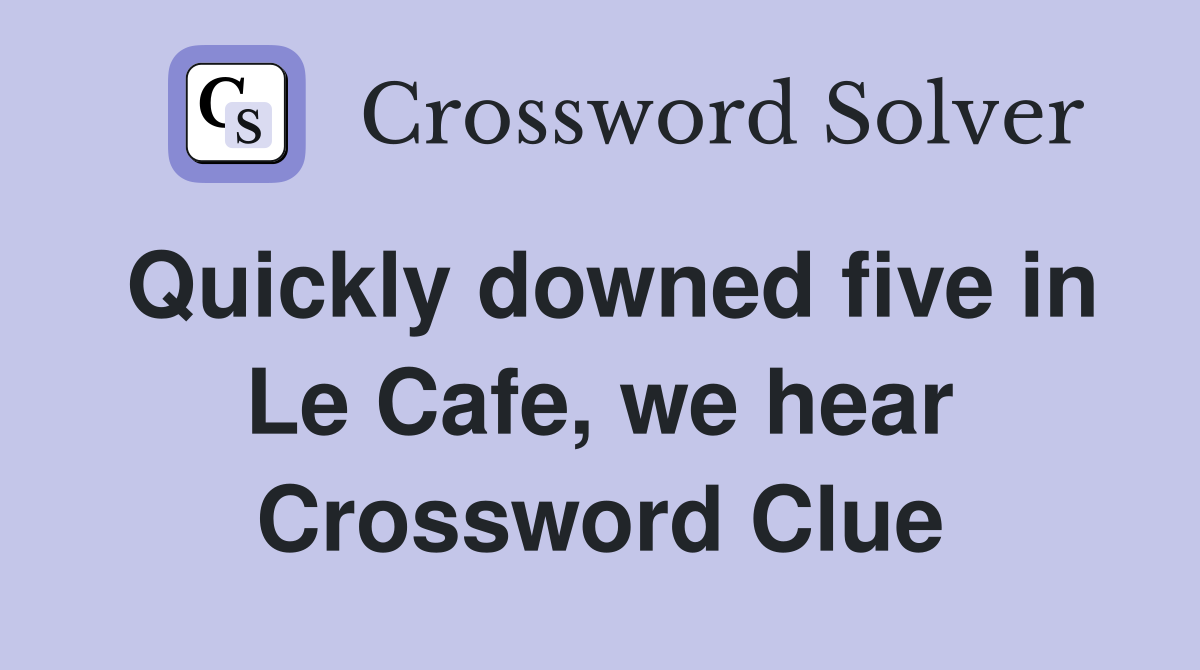 Quickly downed five in Le Cafe, we hear Crossword Clue