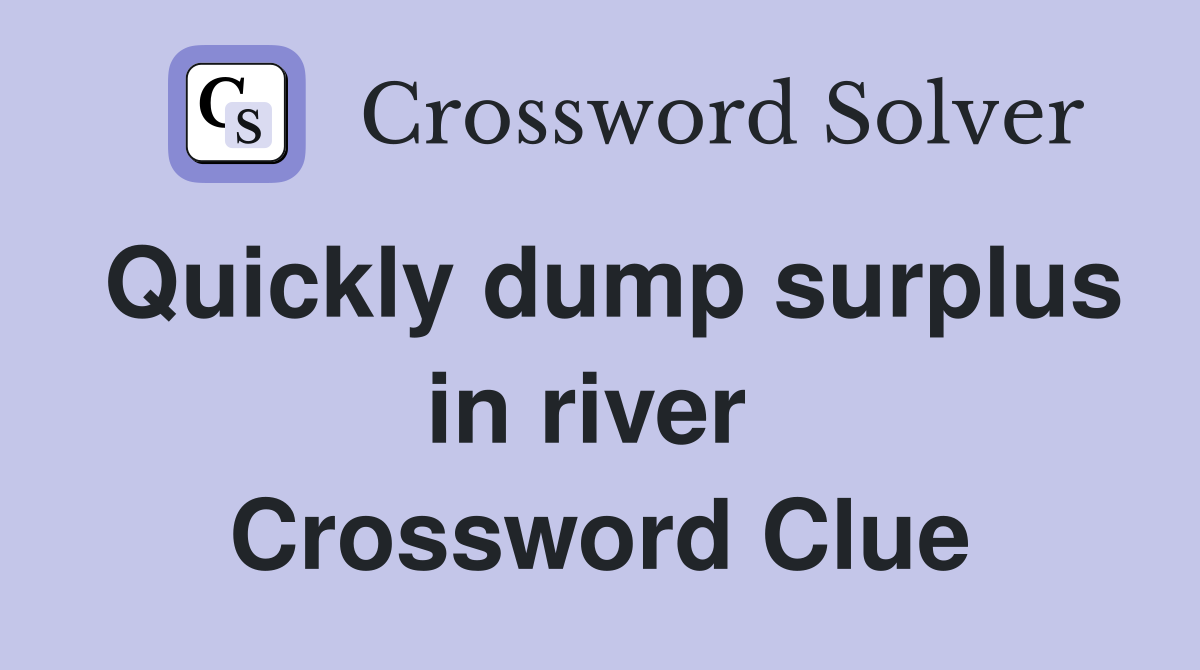 Quickly dump surplus in river  Crossword Clue