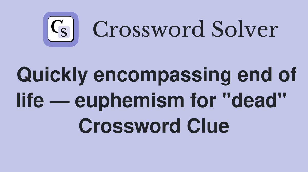 Quickly encompassing end of life — euphemism for "dead"  Crossword Clue