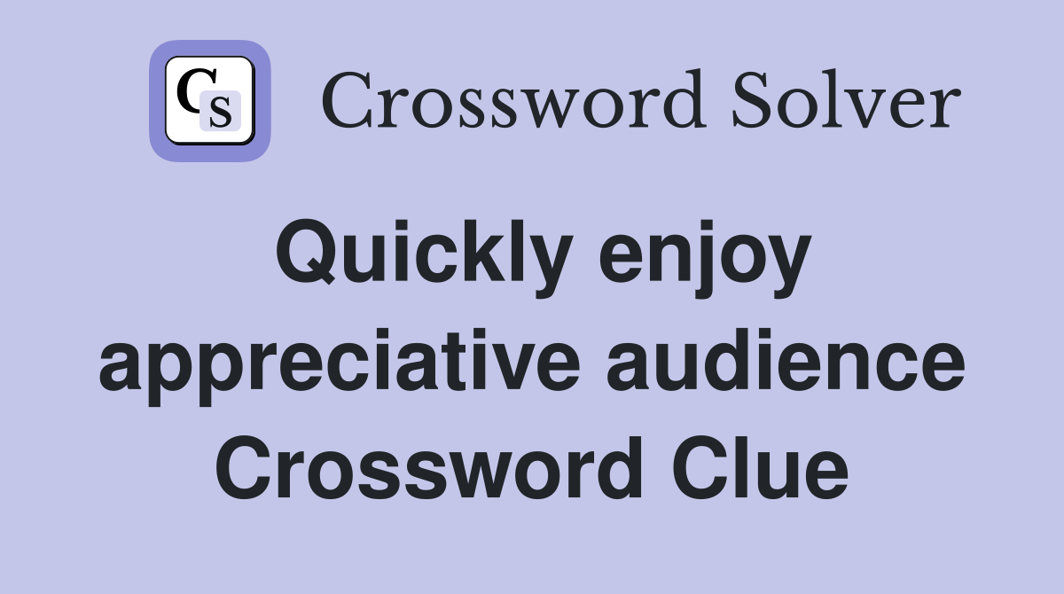 Quickly enjoy appreciative audience Crossword Clue