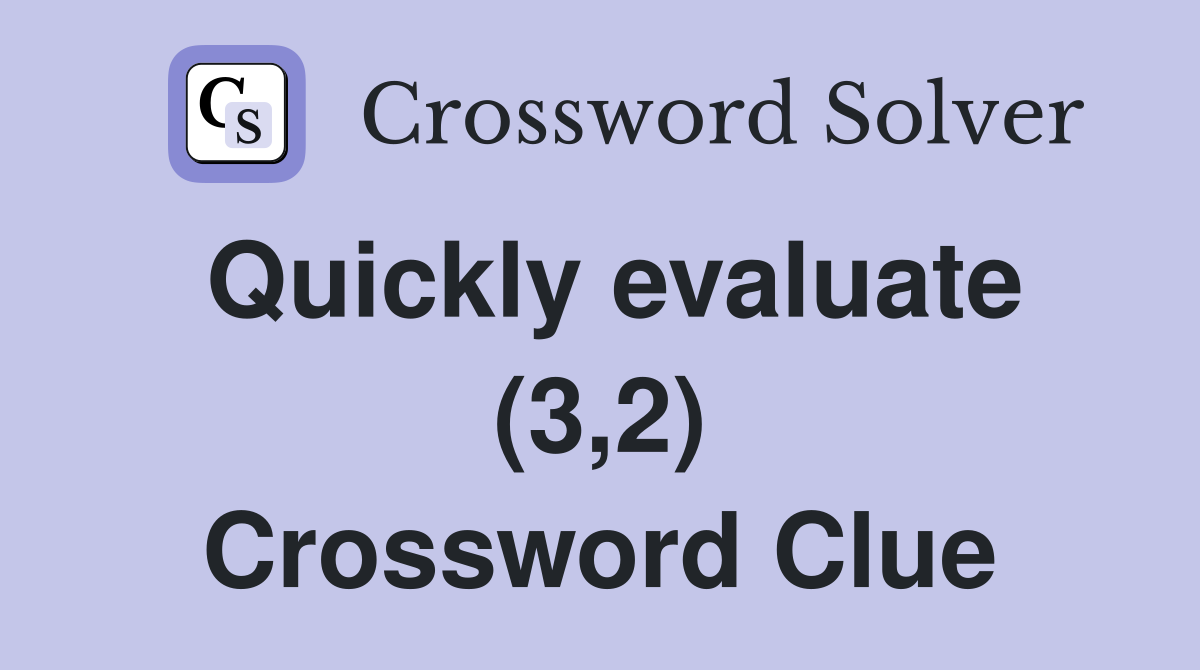Quickly evaluate (3,2) Crossword Clue