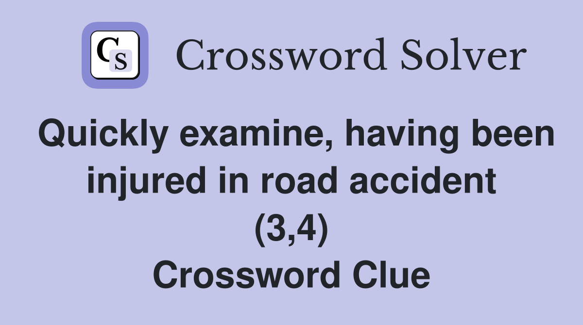 Quickly examine, having been injured in road accident (3,4) Crossword Clue