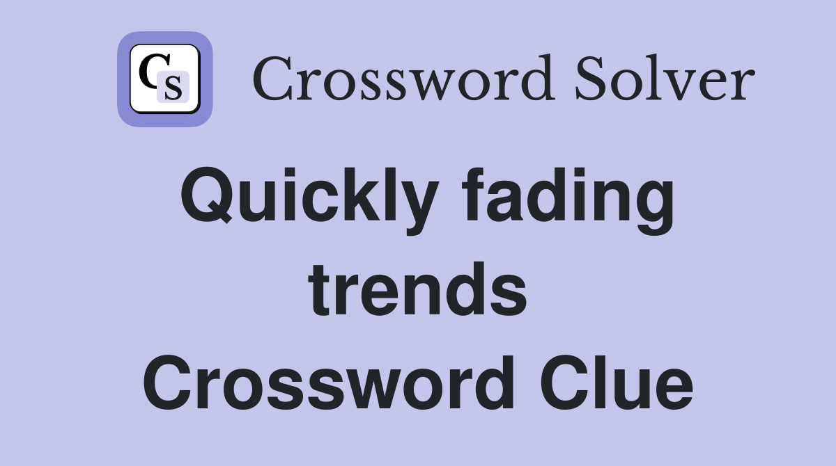 Quickly fading trends Crossword Clue