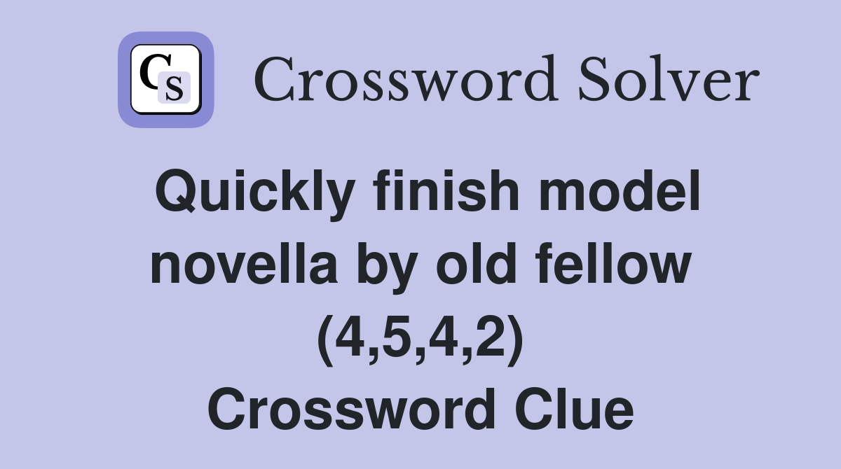 Quickly finish model novella by old fellow (4,5,4,2) Crossword Clue