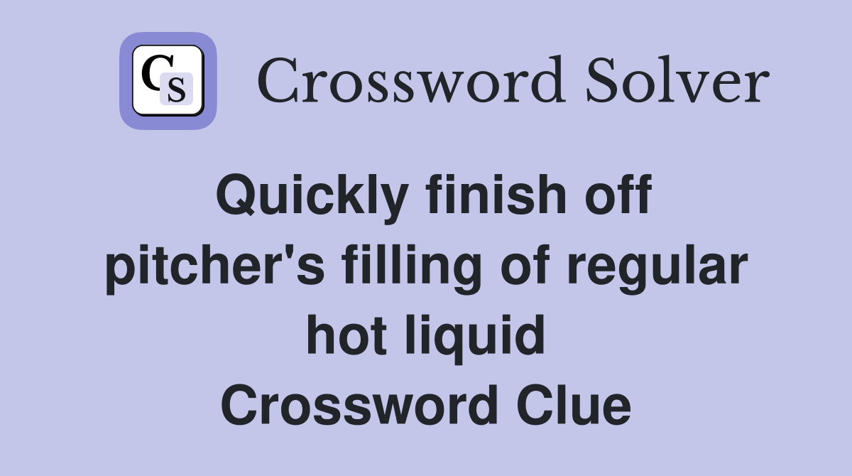 Quickly finish off pitcher's filling of regular hot liquid Crossword Clue