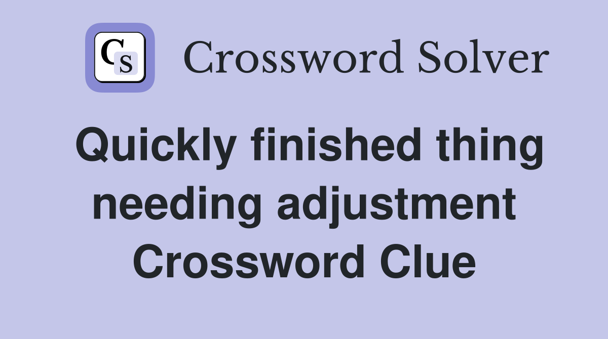 Quickly finished thing needing adjustment Crossword Clue