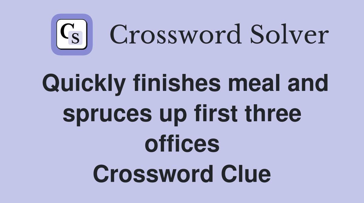 Quickly finishes meal and spruces up first three offices Crossword Clue