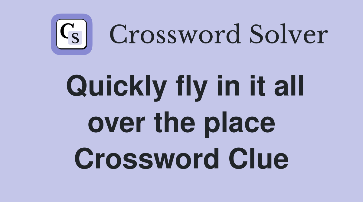Quickly fly in it all over the place Crossword Clue