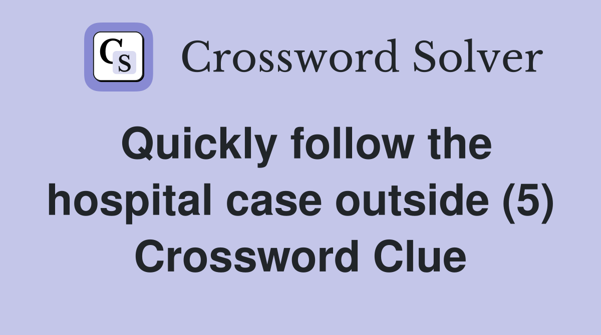 Quickly follow the hospital case outside (5) Crossword Clue
