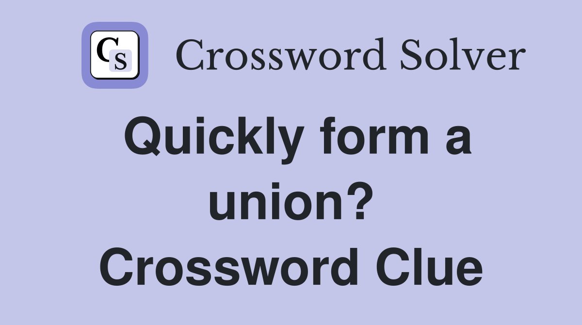 Quickly form a union? Crossword Clue