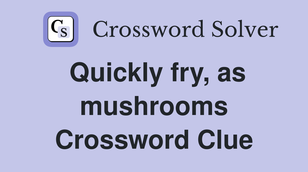 Quickly fry, as mushrooms Crossword Clue
