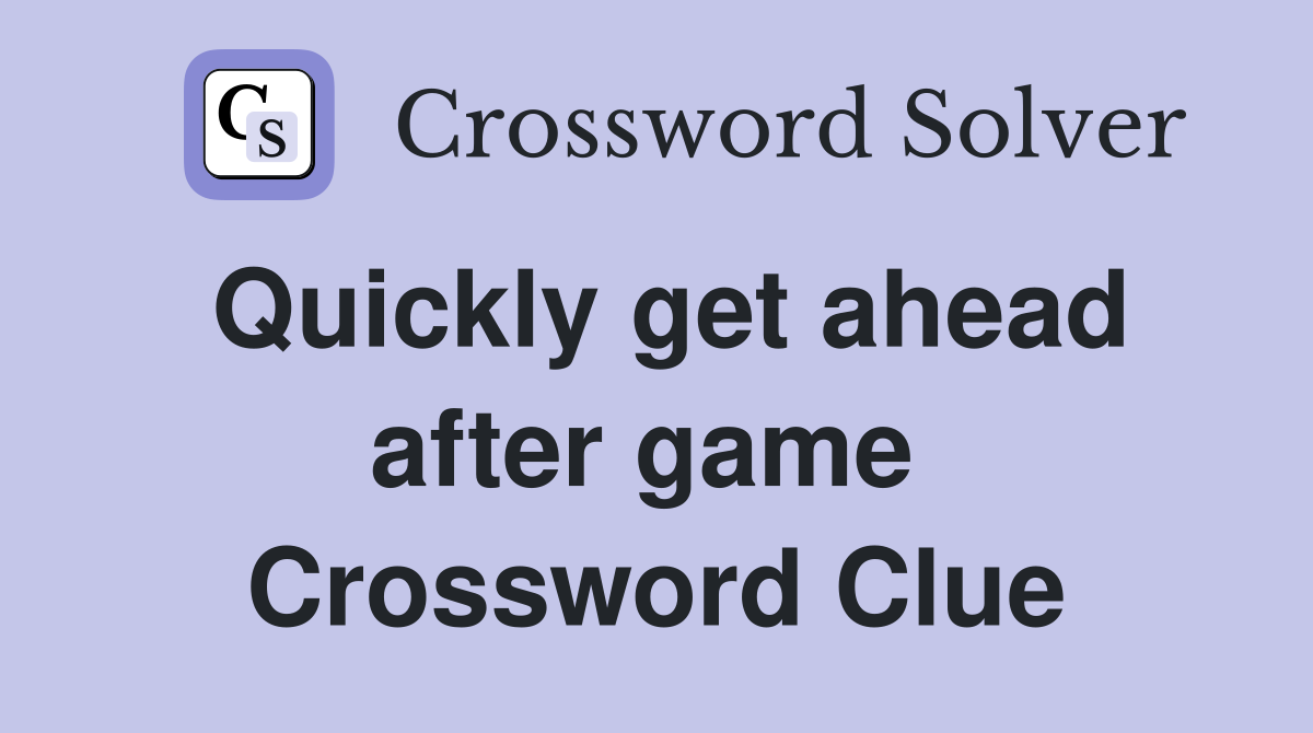 Quickly get ahead after game  Crossword Clue