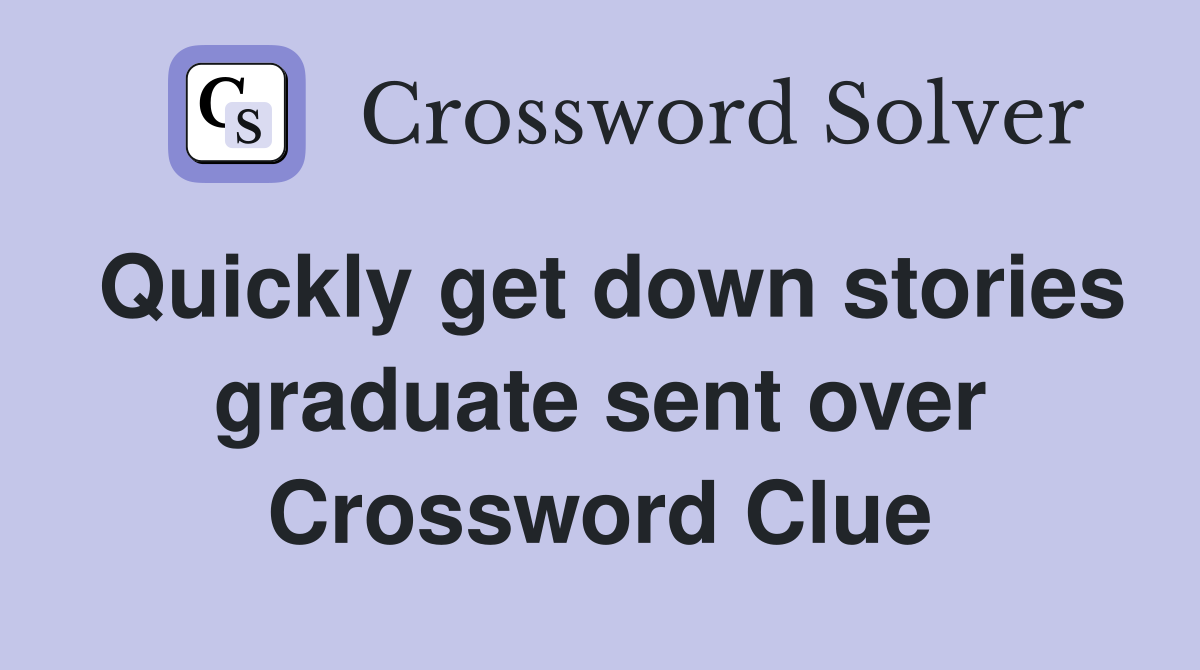 Quickly get down stories graduate sent over Crossword Clue
