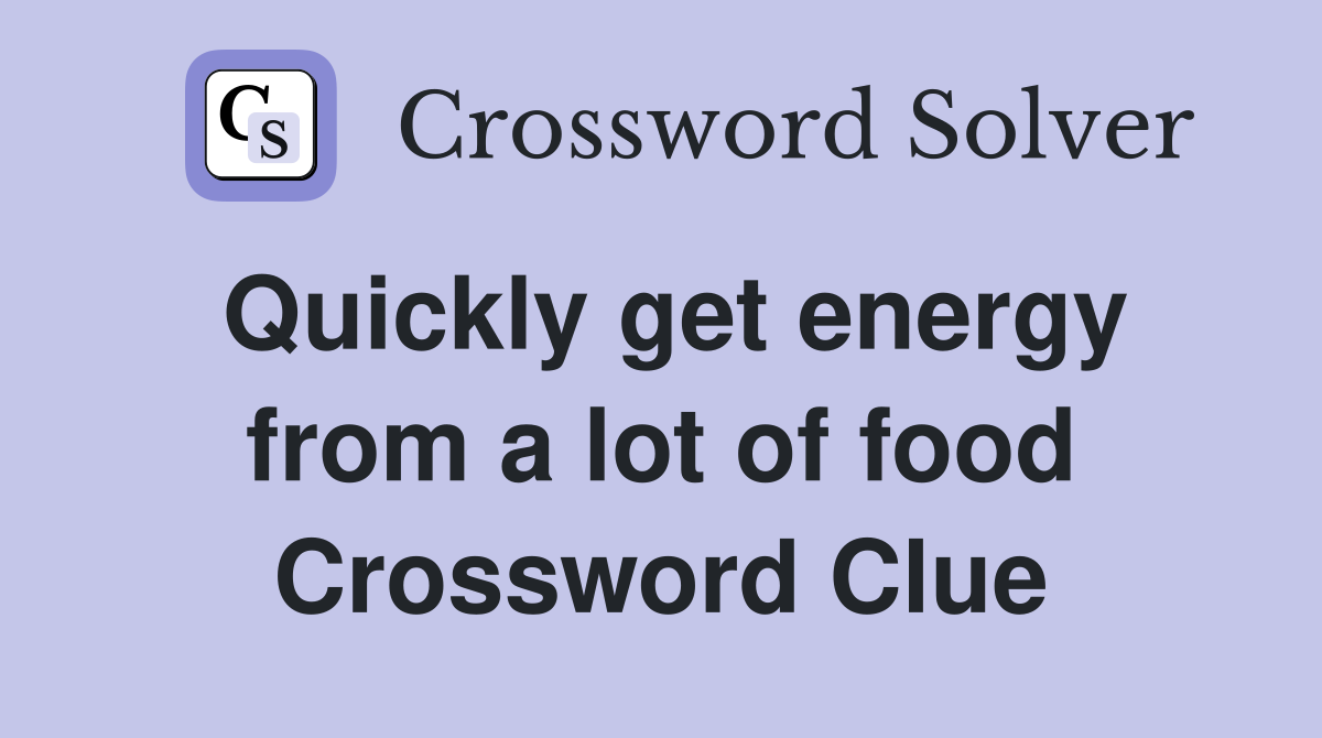 Quickly get energy from a lot of food Crossword Clue