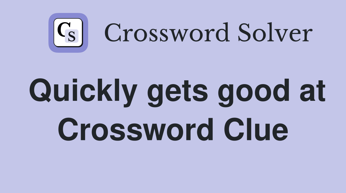 Quickly gets good at Crossword Clue