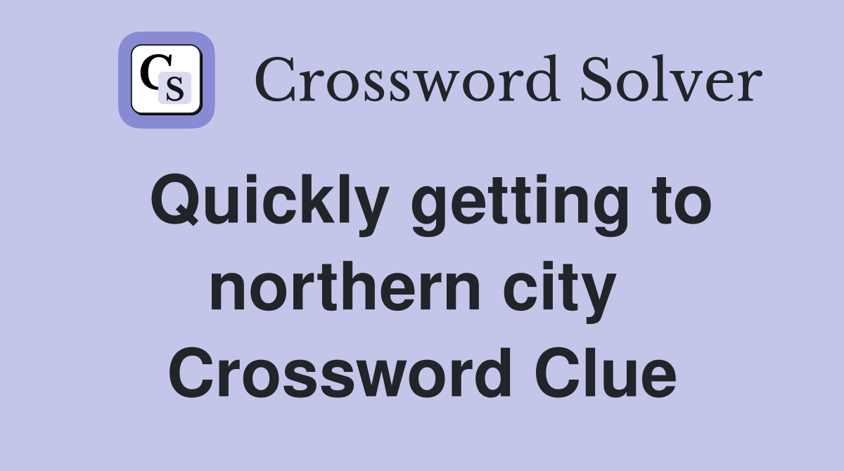 Quickly getting to northern city  Crossword Clue