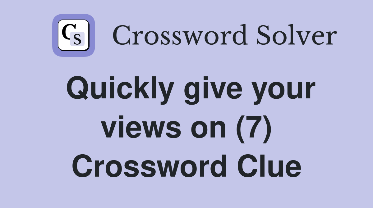 Quickly give your views on (7) Crossword Clue