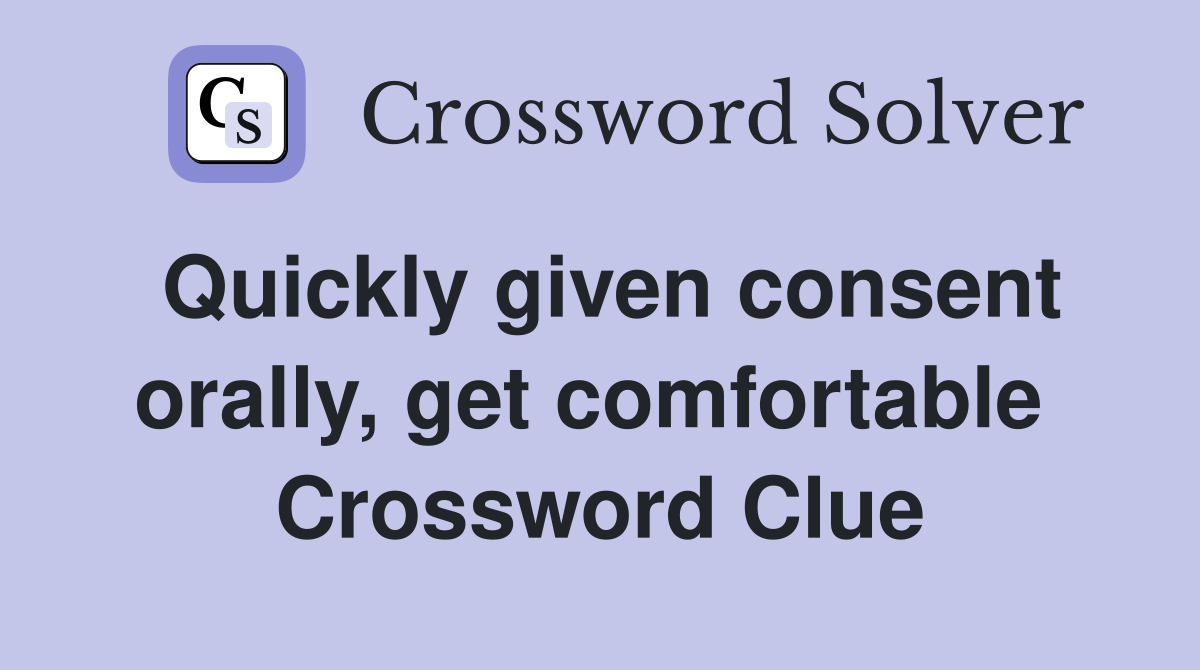 Quickly given consent orally, get comfortable  Crossword Clue