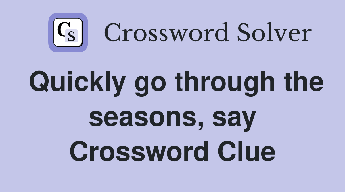 Quickly go through the seasons, say Crossword Clue