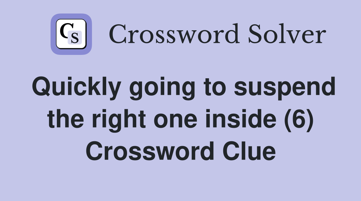 Quickly going to suspend the right one inside (6) Crossword Clue
