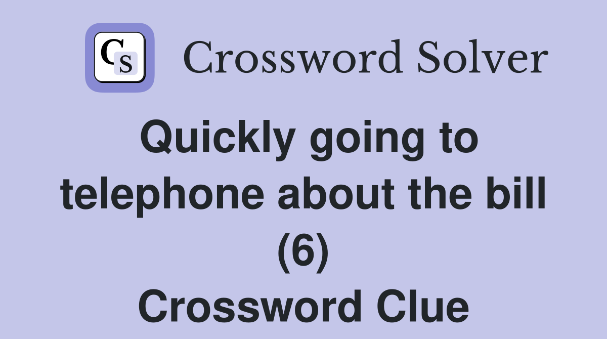 Quickly going to telephone about the bill (6) Crossword Clue