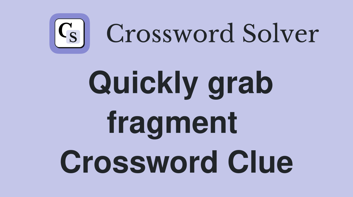 Quickly grab fragment  Crossword Clue