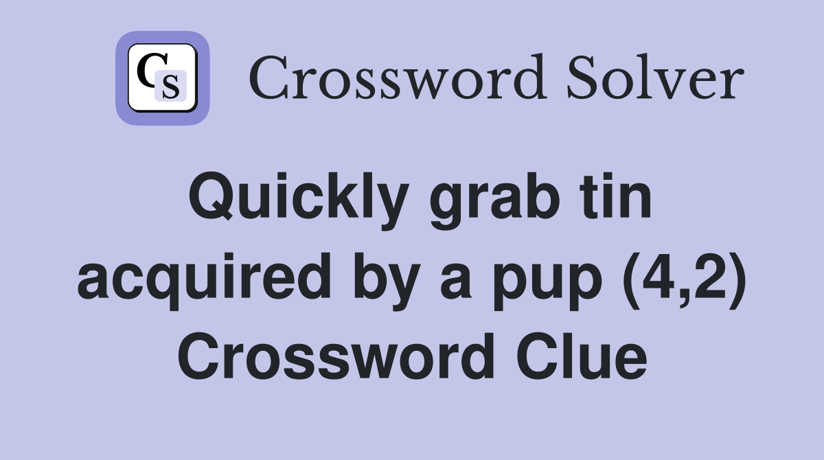 Quickly grab tin acquired by a pup (4,2) Crossword Clue