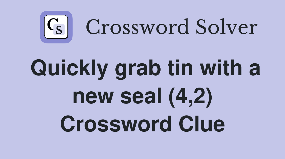 Quickly grab tin with a new seal (4,2) Crossword Clue